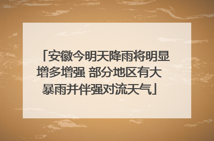 安徽今明天降雨将明显增多增强 部分地区有大暴雨并伴强对流天气