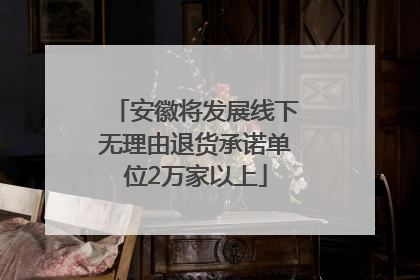 安徽将发展线下无理由退货承诺单位2万家以上