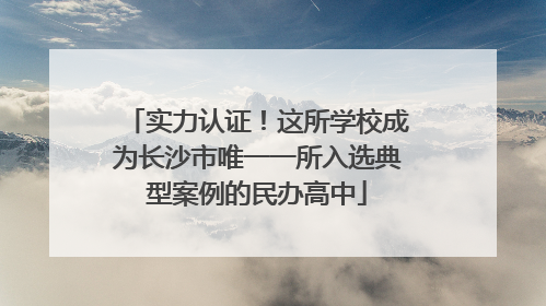 实力认证！这所学校成为长沙市唯一一所入选典型案例的民办高中