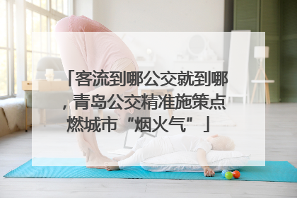 客流到哪公交就到哪，青岛公交精准施策点燃城市“烟火气”