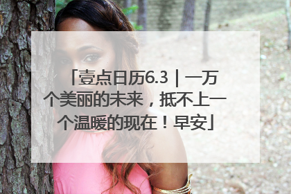 壹点日历6.3｜一万个美丽的未来，抵不上一个温暖的现在！早安