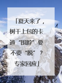 夏天来了，树干上包的卡通“围脖”要不要“脱”？专家回应