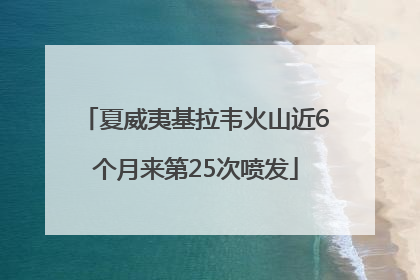夏威夷基拉韦火山近6个月来第25次喷发