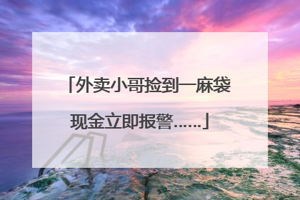 外卖小哥捡到一麻袋现金立即报警……