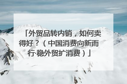 外贸品转内销，如何卖得好？（中国消费向新而行·稳外贸扩消费）