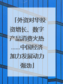 外资对华投资增长、数字产品消费火热……中国经济加力发展动力强劲