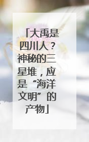 大禹是四川人？神秘的三星堆，应是“海洋文明”的产物