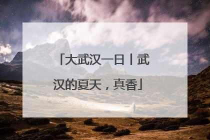 大武汉一日丨武汉的夏天，真香