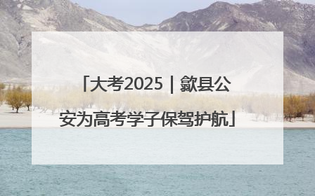 大考2025｜歙县公安为高考学子保驾护航