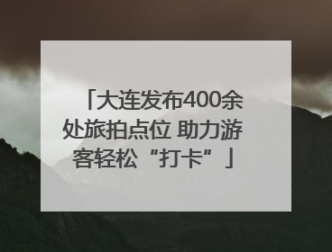 大连发布400余处旅拍点位 助力游客轻松“打卡”