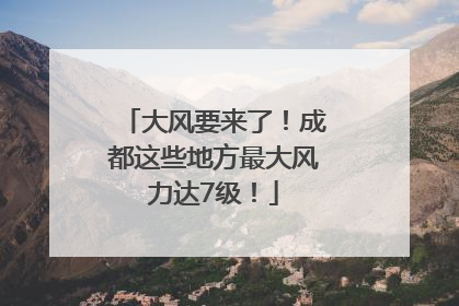 大风要来了！成都这些地方最大风力达7级！