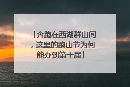 奔跑在西湖群山间，这里的跑山节为何能办到第十届