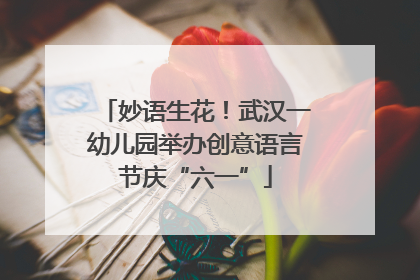 妙语生花！武汉一幼儿园举办创意语言节庆“六一”