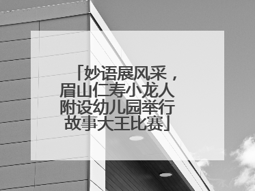 妙语展风采，眉山仁寿小龙人附设幼儿园举行故事大王比赛
