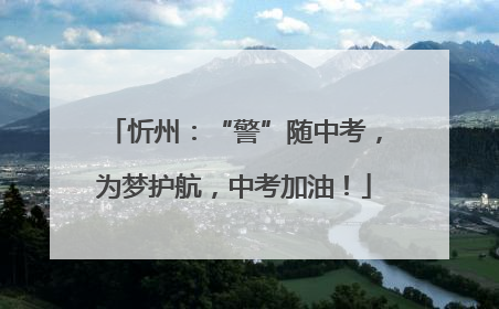 忻州：“警”随中考，为梦护航，中考加油！