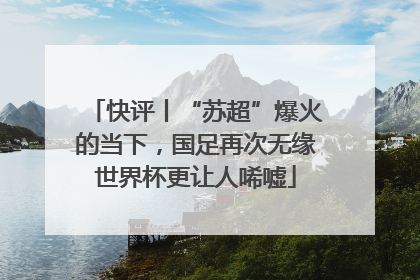 快评丨“苏超”爆火的当下，国足再次无缘世界杯更让人唏嘘