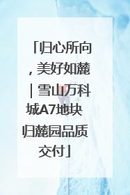 归心所向，美好如麓｜雪山万科城A7地块归麓园品质交付