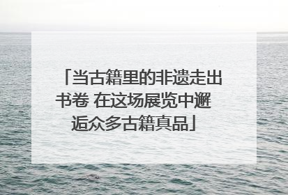 当古籍里的非遗走出书卷 在这场展览中邂逅众多古籍真品