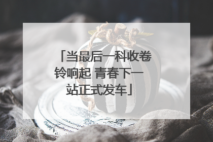 当最后一科收卷铃响起 青春下一站正式发车
