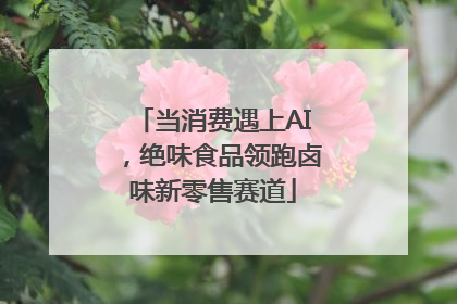 当消费遇上AI，绝味食品领跑卤味新零售赛道