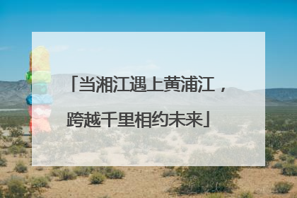 当湘江遇上黄浦江，跨越千里相约未来