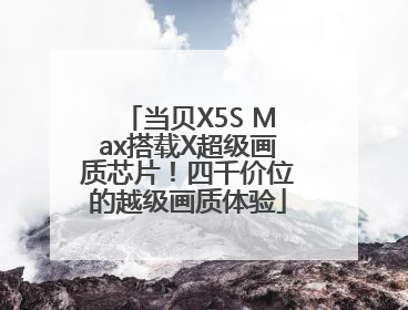 当贝X5S Max搭载X超级画质芯片！四千价位的越级画质体验