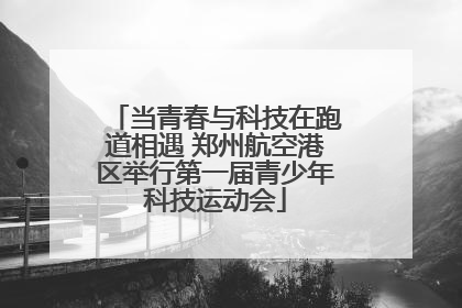 当青春与科技在跑道相遇 郑州航空港区举行第一届青少年科技运动会