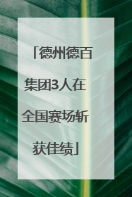 德州德百集团3人在全国赛场斩获佳绩