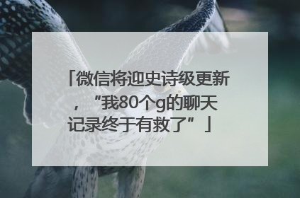 微信将迎史诗级更新，“我80个g的聊天记录终于有救了”