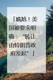 尴尬！美国被要求明确：“转让由特朗普政府发起”