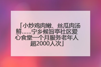 小炒鸡肉嫩、丝瓜肉汤鲜……宁乡候旨亭社区爱心食堂一个月服务老年人超2000人次