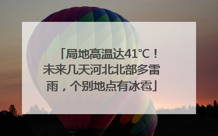 局地高温达41℃！未来几天河北北部多雷雨，个别地点有冰雹