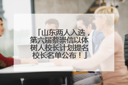 山东两人入选，第六届蔡崇信以体树人校长计划提名校长名单公布！