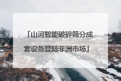 山河智能破碎筛分成套设备登陆非洲市场