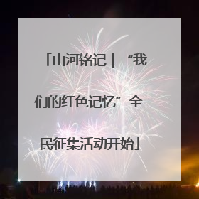 山河铭记｜“我们的红色记忆”全民征集活动开始
