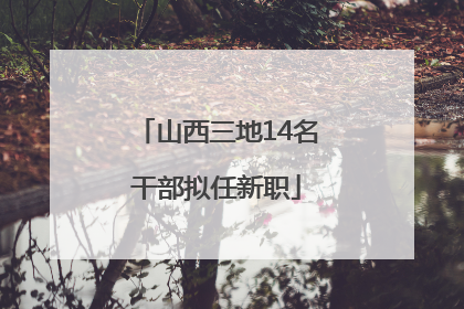 山西三地14名干部拟任新职