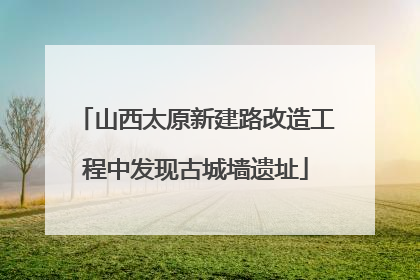 山西太原新建路改造工程中发现古城墙遗址