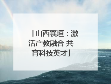 山西襄垣：激活产教融合 共育科技英才