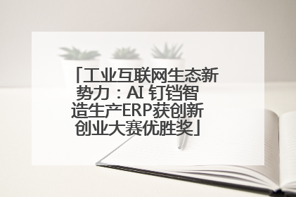 工业互联网生态新势力：AI 钉铛智造生产ERP获创新创业大赛优胜奖