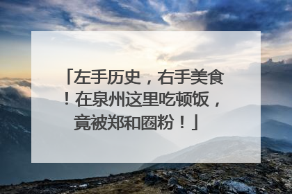 左手历史，右手美食！在泉州这里吃顿饭，竟被郑和圈粉！