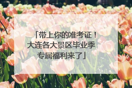 带上你的准考证！大连各大景区毕业季专属福利来了