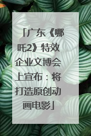 广东《哪吒2》特效企业文博会上宣布：将打造原创动画电影