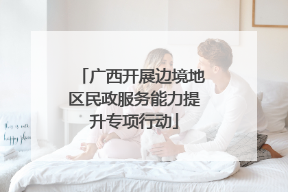 广西开展边境地区民政服务能力提升专项行动