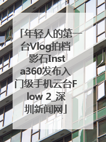 年轻人的第一台Vlog拍档 影石Insta360发布入门级手机云台Flow 2_深圳新闻网