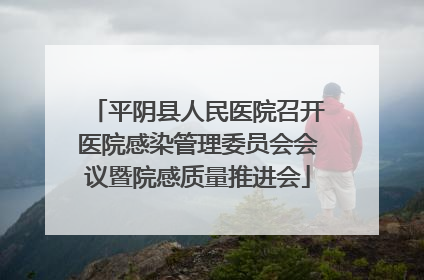 平阴县人民医院召开医院感染管理委员会会议暨院感质量推进会