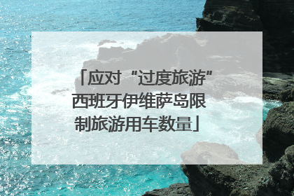 应对“过度旅游” 西班牙伊维萨岛限制旅游用车数量