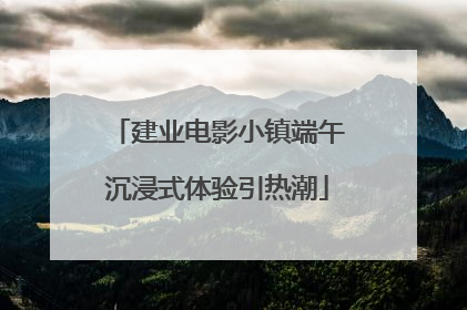 建业电影小镇端午沉浸式体验引热潮