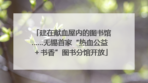 建在献血屋内的图书馆……无锡首家“热血公益＋书香”图书分馆开放