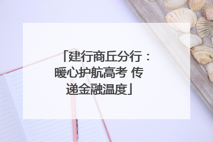 建行商丘分行：暖心护航高考 传递金融温度