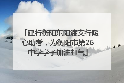建行衡阳东阳渡支行暖心助考，为衡阳市第26中学学子加油打气